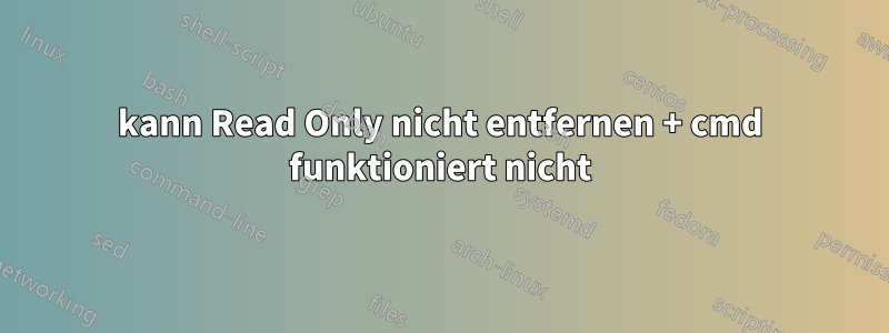 kann Read Only nicht entfernen + cmd funktioniert nicht
