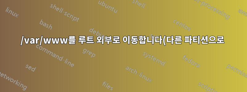 /var/www를 루트 외부로 이동합니다(다른 파티션으로).