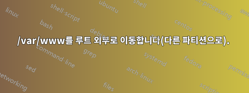 /var/www를 루트 외부로 이동합니다(다른 파티션으로).