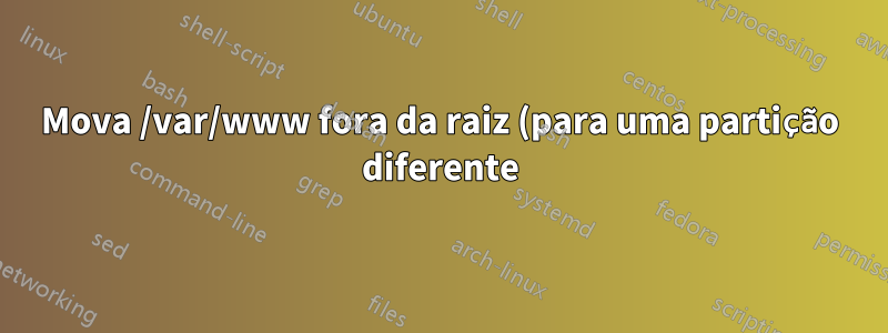 Mova /var/www fora da raiz (para uma partição diferente)