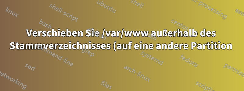 Verschieben Sie /var/www außerhalb des Stammverzeichnisses (auf eine andere Partition).