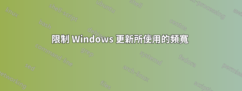 限制 Windows 更新所使用的頻寬