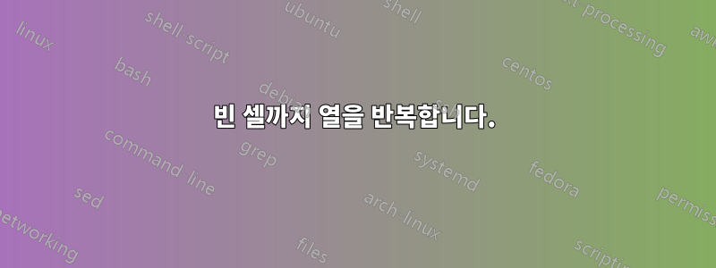 빈 셀까지 열을 반복합니다.