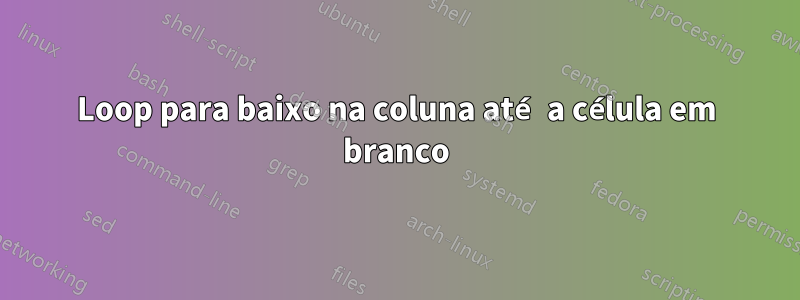 Loop para baixo na coluna até a célula em branco