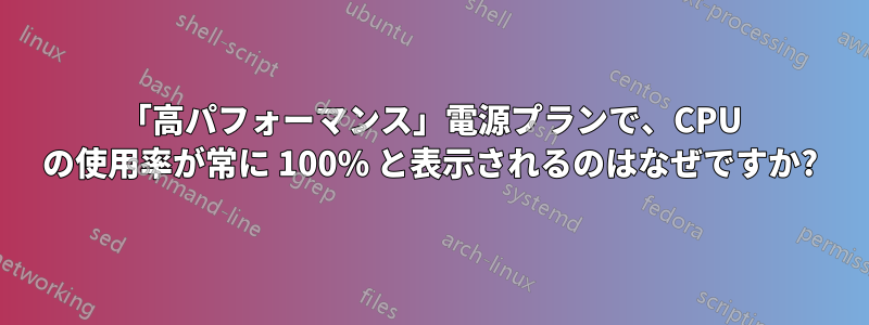 「高パフォーマンス」電源プランで、CPU の使用率が常に 100% と表示されるのはなぜですか?