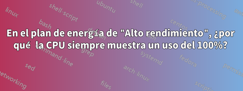 En el plan de energía de "Alto rendimiento", ¿por qué la CPU siempre muestra un uso del 100%?