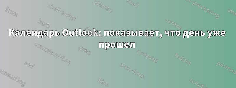 Календарь Outlook: показывает, что день уже прошел