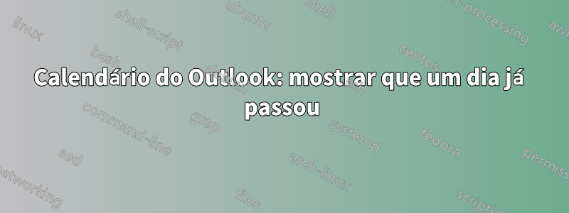 Calendário do Outlook: mostrar que um dia já passou