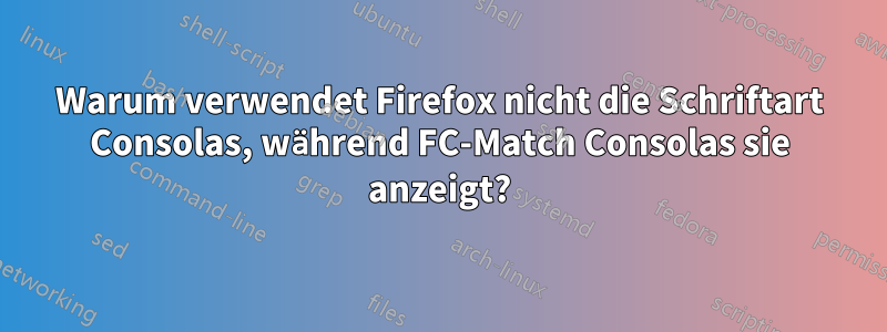 Warum verwendet Firefox nicht die Schriftart Consolas, während FC-Match Consolas sie anzeigt?