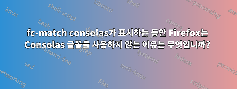 fc-match consolas가 표시하는 동안 Firefox는 Consolas 글꼴을 사용하지 않는 이유는 무엇입니까?