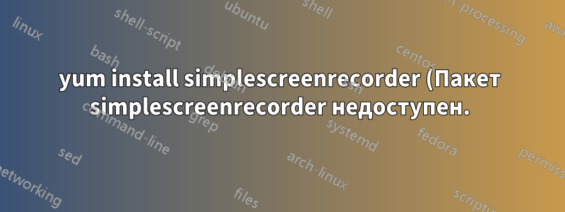yum install simplescreenrecorder (Пакет simplescreenrecorder недоступен.)