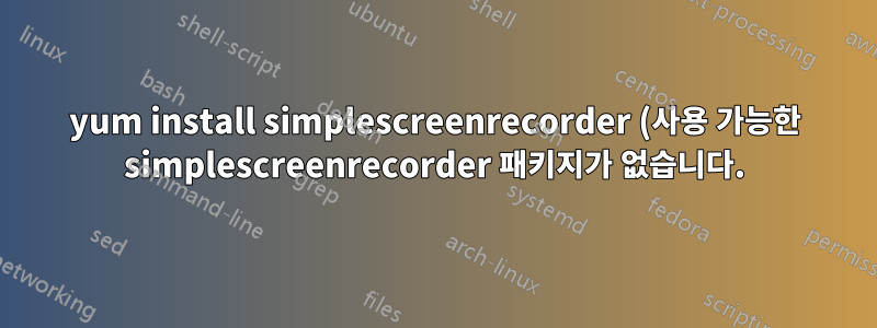yum install simplescreenrecorder (사용 가능한 simplescreenrecorder 패키지가 없습니다.)