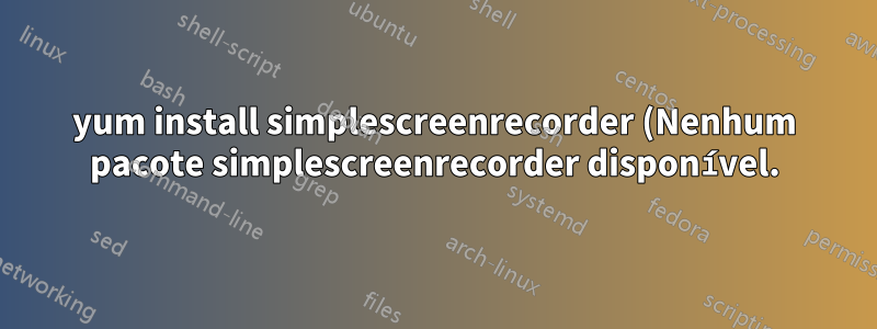 yum install simplescreenrecorder (Nenhum pacote simplescreenrecorder disponível.)