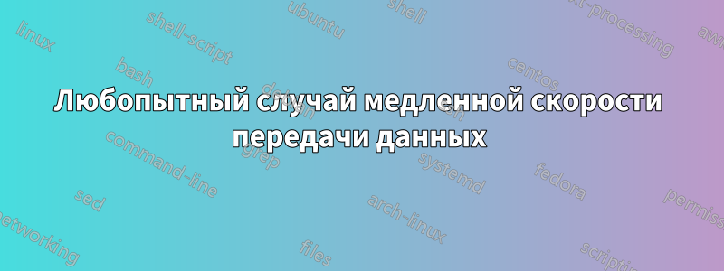 Любопытный случай медленной скорости передачи данных