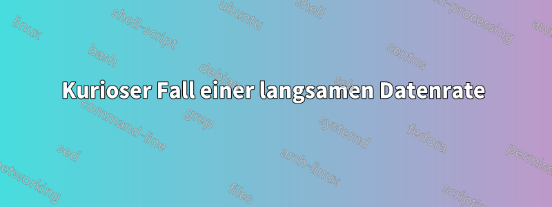 Kurioser Fall einer langsamen Datenrate