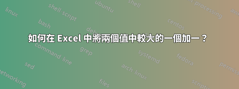 如何在 Excel 中將兩個值中較大的一個加一？