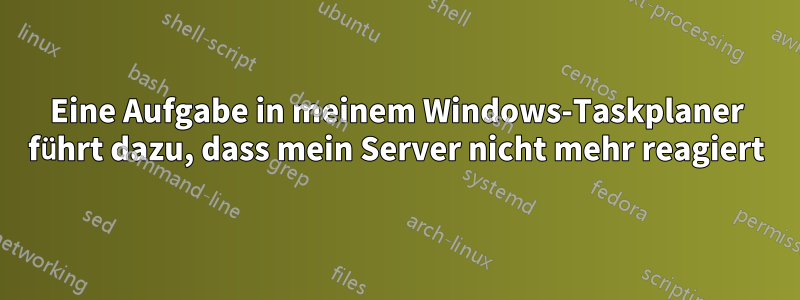 Eine Aufgabe in meinem Windows-Taskplaner führt dazu, dass mein Server nicht mehr reagiert