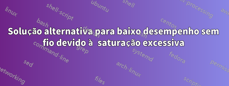 Solução alternativa para baixo desempenho sem fio devido à saturação excessiva