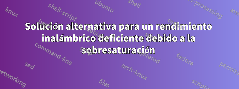 Solución alternativa para un rendimiento inalámbrico deficiente debido a la sobresaturación
