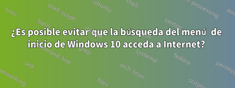 ¿Es posible evitar que la búsqueda del menú de inicio de Windows 10 acceda a Internet?