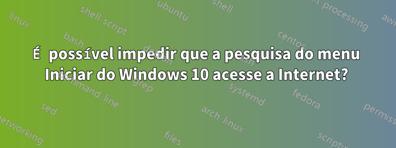 É possível impedir que a pesquisa do menu Iniciar do Windows 10 acesse a Internet?