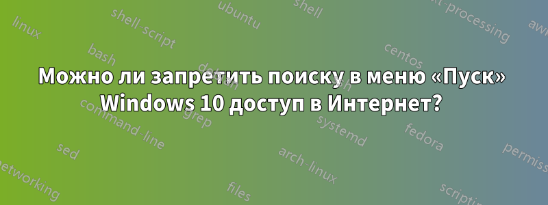Можно ли запретить поиску в меню «Пуск» Windows 10 доступ в Интернет?