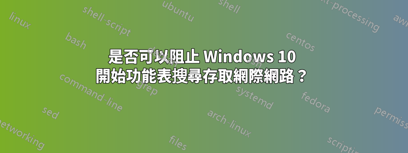 是否可以阻止 Windows 10 開始功能表搜尋存取網際網路?