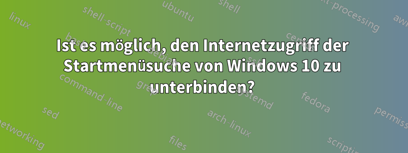 Ist es möglich, den Internetzugriff der Startmenüsuche von Windows 10 zu unterbinden?