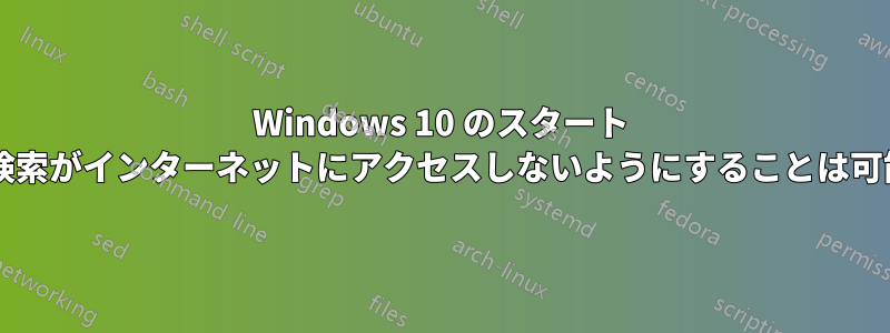 Windows 10 のスタート メニュー検索がインターネットにアクセスしないようにすることは可能ですか?
