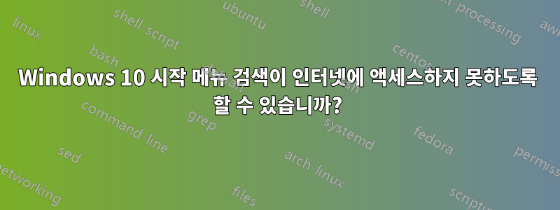Windows 10 시작 메뉴 검색이 인터넷에 액세스하지 못하도록 할 수 있습니까?