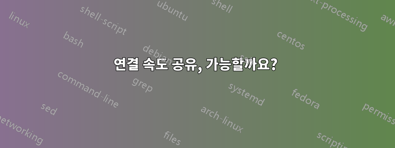 연결 속도 공유, 가능할까요?
