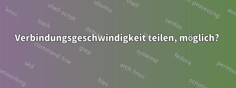 Verbindungsgeschwindigkeit teilen, möglich?
