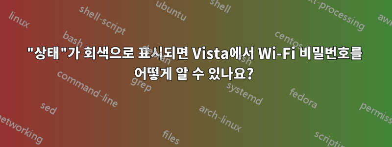 "상태"가 회색으로 표시되면 Vista에서 Wi-Fi 비밀번호를 어떻게 알 수 있나요?