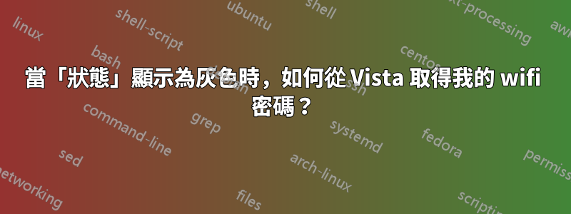 當「狀態」顯示為灰色時，如何從 Vista 取得我的 wifi 密碼？