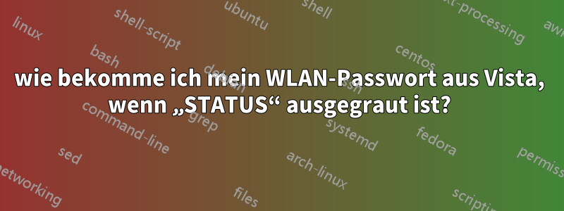 wie bekomme ich mein WLAN-Passwort aus Vista, wenn „STATUS“ ausgegraut ist?