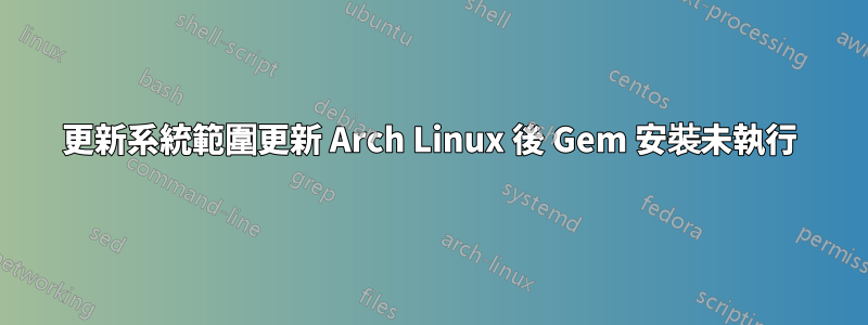 更新系統範圍更新 Arch Linux 後 Gem 安裝未執行