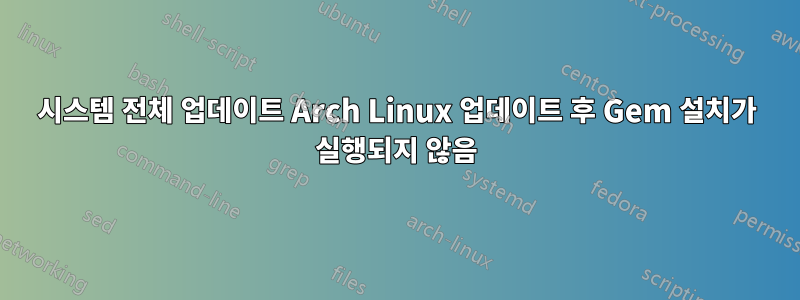 시스템 전체 업데이트 Arch Linux 업데이트 후 Gem 설치가 실행되지 않음