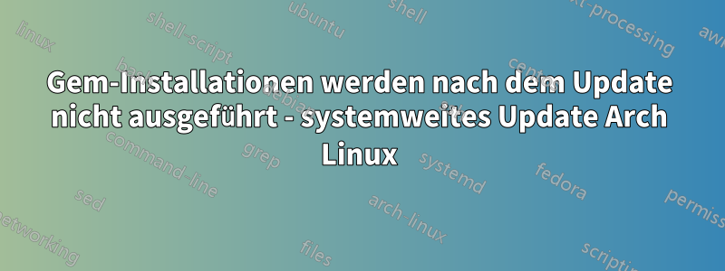 Gem-Installationen werden nach dem Update nicht ausgeführt - systemweites Update Arch Linux