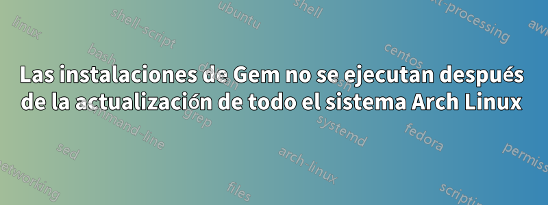 Las instalaciones de Gem no se ejecutan después de la actualización de todo el sistema Arch Linux