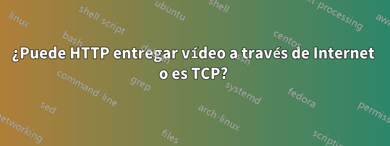 ¿Puede HTTP entregar vídeo a través de Internet o es TCP?