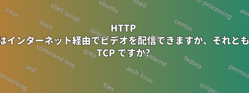 HTTP はインターネット経由でビデオを配信できますか、それとも TCP ですか?