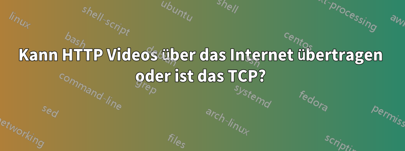 Kann HTTP Videos über das Internet übertragen oder ist das TCP?