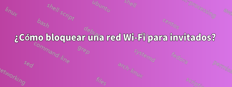 ¿Cómo bloquear una red Wi-Fi para invitados?