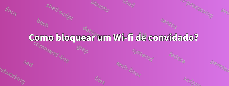 Como bloquear um Wi-fi de convidado?