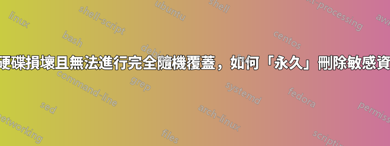 如果硬碟損壞且無法進行完全隨機覆蓋，如何「永久」刪除敏感資料？