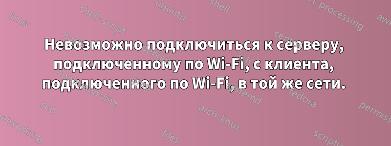 Невозможно подключиться к серверу, подключенному по Wi-Fi, с клиента, подключенного по Wi-Fi, в той же сети.