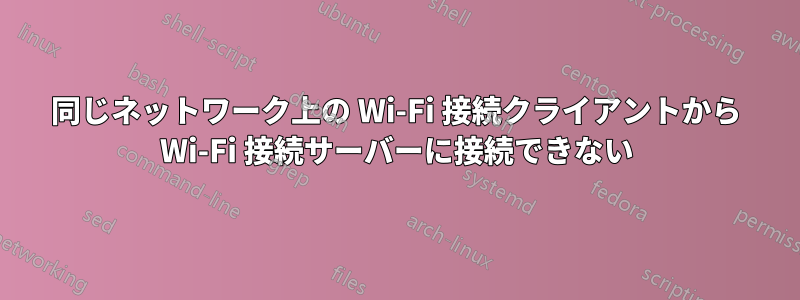同じネットワーク上の Wi-Fi 接続クライアントから Wi-Fi 接続サーバーに接続できない