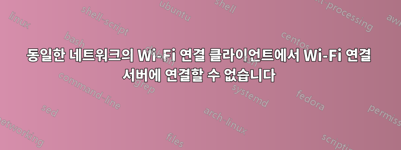 동일한 네트워크의 Wi-Fi 연결 클라이언트에서 Wi-Fi 연결 서버에 연결할 수 없습니다