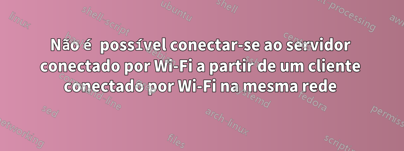 Não é possível conectar-se ao servidor conectado por Wi-Fi a partir de um cliente conectado por Wi-Fi na mesma rede