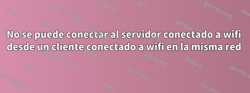 No se puede conectar al servidor conectado a wifi desde un cliente conectado a wifi en la misma red